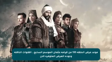 موعد عرض الحلقة 195 من قيامة عثمان الموسم السابع.. القنوات الناقلة وجودة العرض المتوفرة الآن